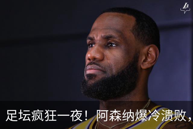 足坛疯狂一夜！阿森纳爆冷溃败，巴萨逆转塞维利亚，多特登顶德甲，国米让二追二